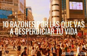 10 Razones Por Las Que Vas a Desperdiciar tu Vida - Josué Barrios